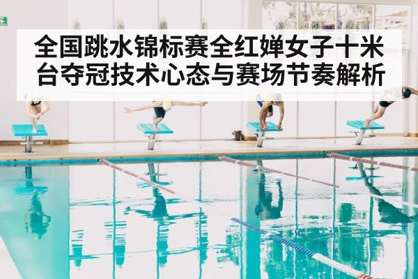 全国跳水锦标赛全红婵女子十米台夺冠技术心态与赛场节奏解析（kaiyun）